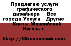 Предлагаю услуги графического дизайнера  - Все города Услуги » Другие   . Ханты-Мансийский,Нягань г.